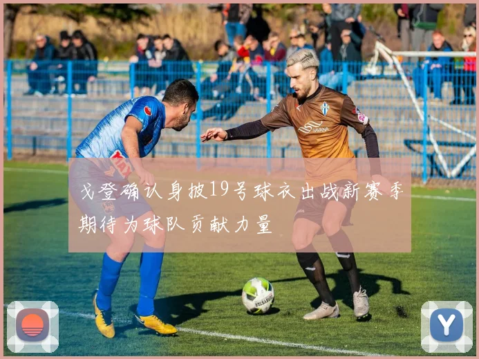 戈登确认身披19号球衣出战新赛季期待为球队贡献力量