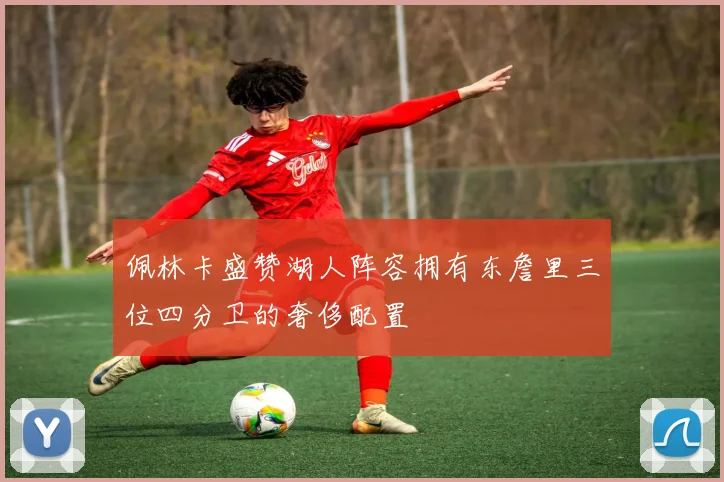 佩林卡盛赞湖人阵容拥有东詹里三位四分卫的奢侈配置