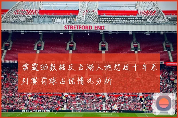 雷霆晒数据反击湖人抱怨近十年系列赛罚球占优情况分析