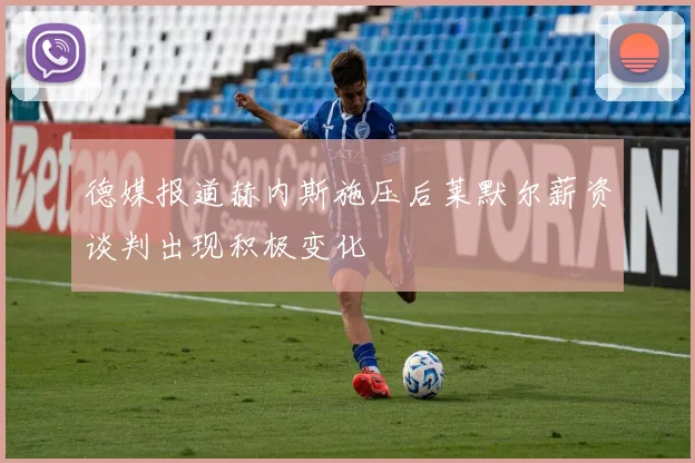 德媒报道赫内斯施压后莱默尔薪资谈判出现积极变化