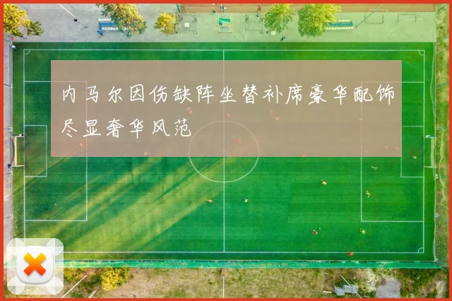 内马尔因伤缺阵坐替补席豪华配饰尽显奢华风范