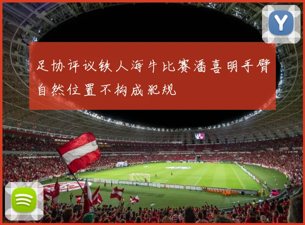 足协评议铁人海牛比赛潘喜明手臂自然位置不构成犯规