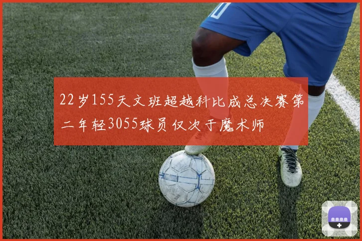 22岁155天文班超越科比成总决赛第二年轻3055球员仅次于魔术师