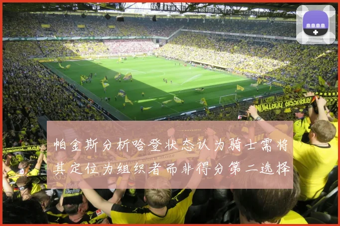 帕金斯分析哈登状态认为骑士需将其定位为组织者而非得分第二选择